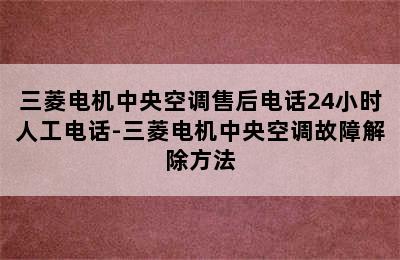 三菱电机中央空调售后电话24小时人工电话-三菱电机中央空调故障解除方法