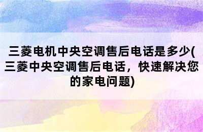 三菱电机中央空调售后电话是多少(三菱中央空调售后电话，快速解决您的家电问题)