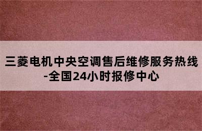 三菱电机中央空调售后维修服务热线-全国24小时报修中心