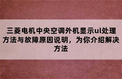 三菱电机中央空调外机显示ul处理方法与故障原因说明，为你介绍解决方法