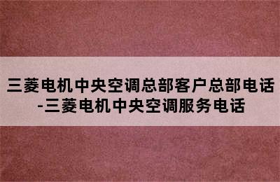 三菱电机中央空调总部客户总部电话-三菱电机中央空调服务电话