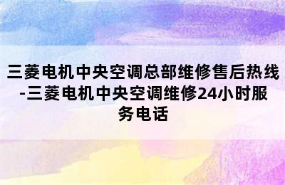 三菱电机中央空调总部维修售后热线-三菱电机中央空调维修24小时服务电话