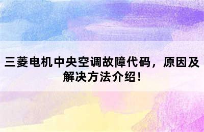 三菱电机中央空调故障代码，原因及解决方法介绍！