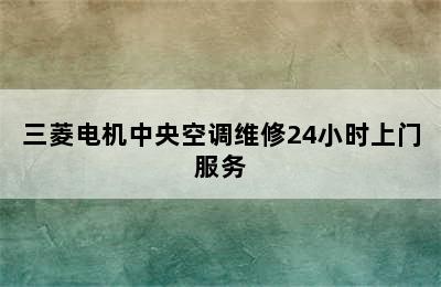 三菱电机中央空调维修24小时上门服务