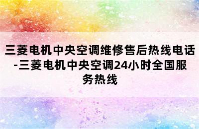 三菱电机中央空调维修售后热线电话-三菱电机中央空调24小时全国服务热线