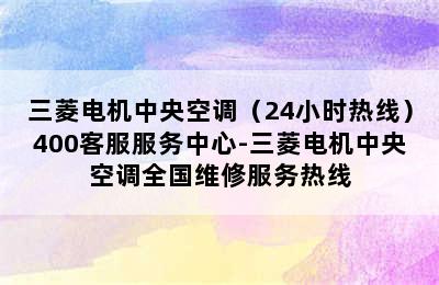 三菱电机中央空调（24小时热线）400客服服务中心-三菱电机中央空调全国维修服务热线