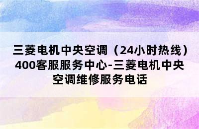 三菱电机中央空调（24小时热线）400客服服务中心-三菱电机中央空调维修服务电话