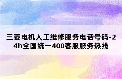 三菱电机人工维修服务电话号码-24h全国统一400客服服务热线