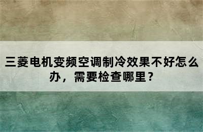 三菱电机变频空调制冷效果不好怎么办，需要检查哪里？