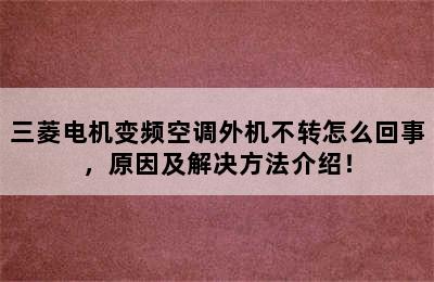 三菱电机变频空调外机不转怎么回事，原因及解决方法介绍！