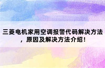 三菱电机家用空调报警代码解决方法，原因及解决方法介绍！