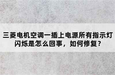 三菱电机空调一插上电源所有指示灯闪烁是怎么回事，如何修复？