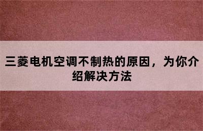 三菱电机空调不制热的原因，为你介绍解决方法