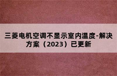 三菱电机空调不显示室内温度-解决方案（2023）已更新