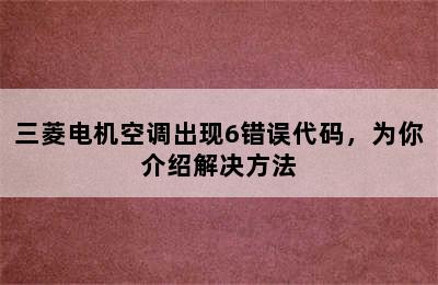 三菱电机空调出现6错误代码，为你介绍解决方法