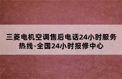 三菱电机空调售后电话24小时服务热线-全国24小时报修中心