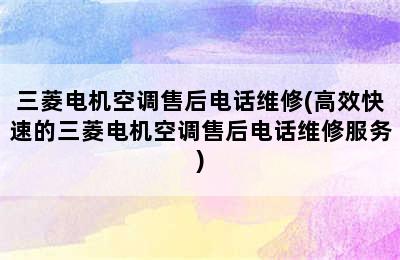 三菱电机空调售后电话维修(高效快速的三菱电机空调售后电话维修服务)