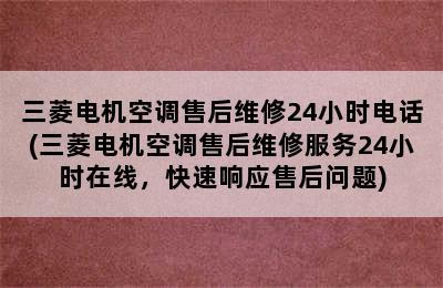 三菱电机空调售后维修24小时电话(三菱电机空调售后维修服务24小时在线，快速响应售后问题)