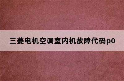 三菱电机空调室内机故障代码p0