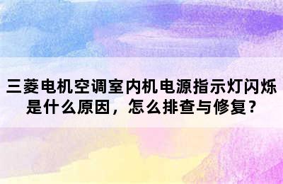 三菱电机空调室内机电源指示灯闪烁是什么原因，怎么排查与修复？