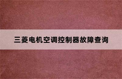 三菱电机空调控制器故障查询