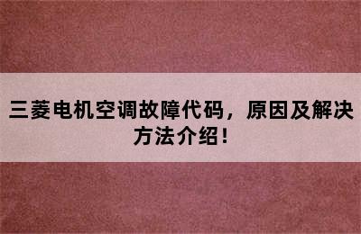 三菱电机空调故障代码，原因及解决方法介绍！