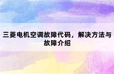 三菱电机空调故障代码，解决方法与故障介绍