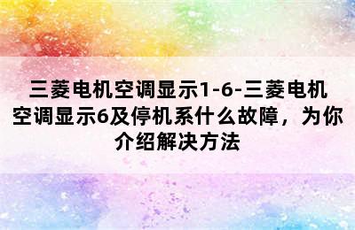 三菱电机空调显示1-6-三菱电机空调显示6及停机系什么故障，为你介绍解决方法