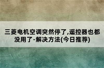 三菱电机空调突然停了,遥控器也都没用了-解决方法(今日推荐)