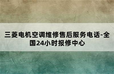 三菱电机空调维修售后服务电话-全国24小时报修中心