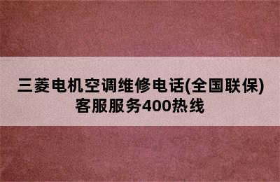 三菱电机空调维修电话(全国联保)客服服务400热线