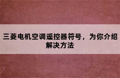 三菱电机空调遥控器符号，为你介绍解决方法