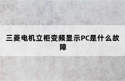 三菱电机立柜变频显示PC是什么故障