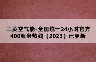 三菱空气能-全国统一24小时官方400服务热线（2023）已更新