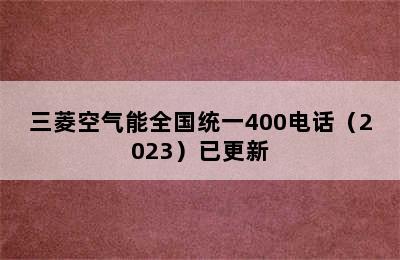 三菱空气能全国统一400电话（2023）已更新