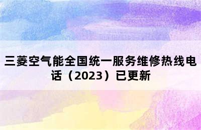 三菱空气能全国统一服务维修热线电话（2023）已更新