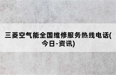 三菱空气能全国维修服务热线电话(今日-资讯)