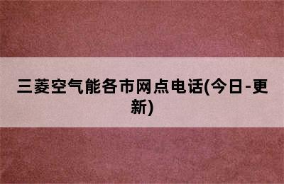 三菱空气能各市网点电话(今日-更新)