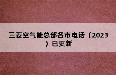 三菱空气能总部各市电话（2023）已更新