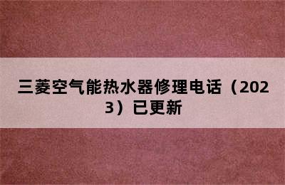 三菱空气能热水器修理电话（2023）已更新