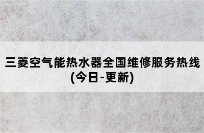 三菱空气能热水器全国维修服务热线(今日-更新)