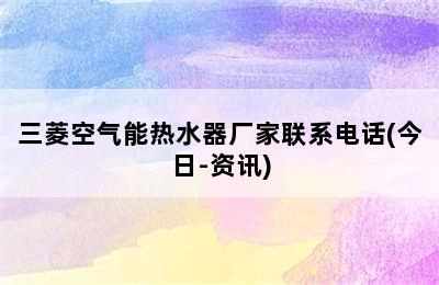 三菱空气能热水器厂家联系电话(今日-资讯)