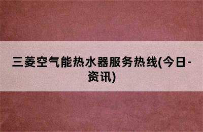 三菱空气能热水器服务热线(今日-资讯)