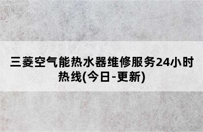 三菱空气能热水器维修服务24小时热线(今日-更新)