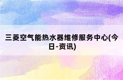 三菱空气能热水器维修服务中心(今日-资讯)