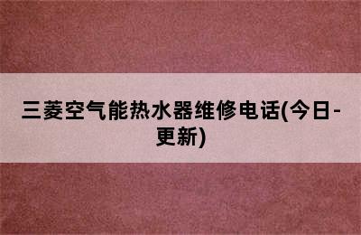 三菱空气能热水器维修电话(今日-更新)