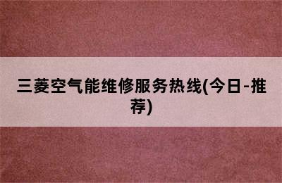 三菱空气能维修服务热线(今日-推荐)