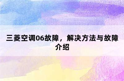 三菱空调06故障，解决方法与故障介绍