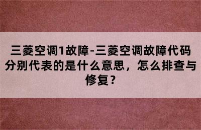 三菱空调1故障-三菱空调故障代码分别代表的是什么意思，怎么排查与修复？