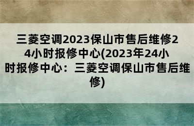 三菱空调2023保山市售后维修24小时报修中心(2023年24小时报修中心：三菱空调保山市售后维修)